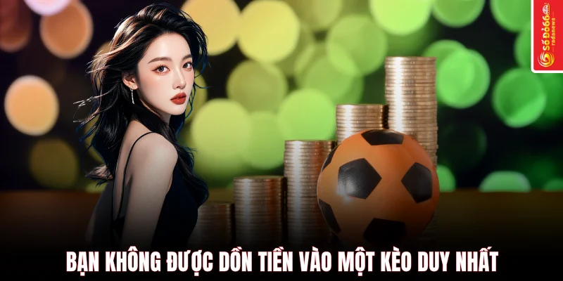 Bạn không được dồn tiền vào một kèo duy nhất