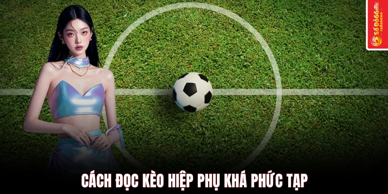 Cách đọc kèo hiệp phụ khá phức tạp