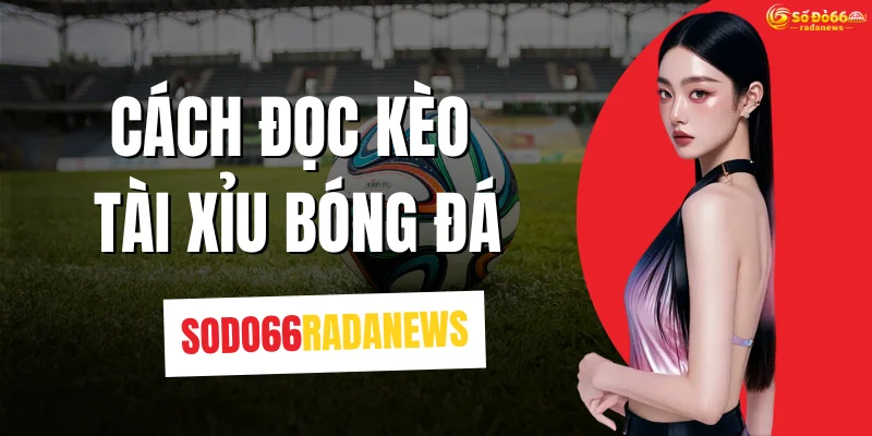 Cách Đọc Kèo Tài Xỉu Bóng Đá