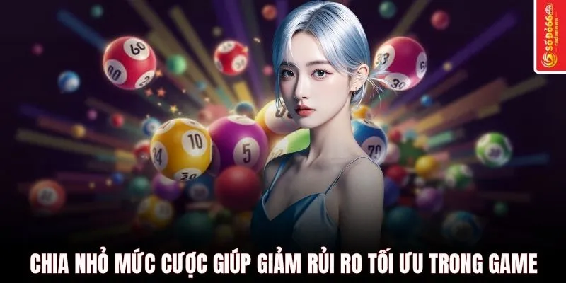 Chia nhỏ mức cược giúp giảm rủi ro tối ưu trong game
