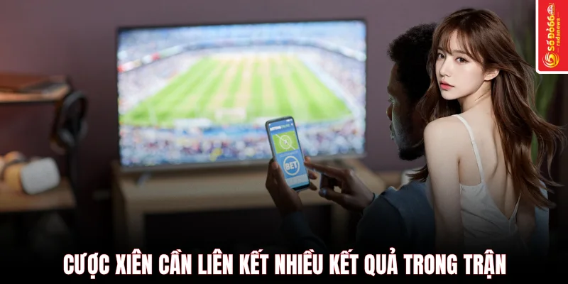 Cược xiên cần liên kết nhiều kết quả trong trận