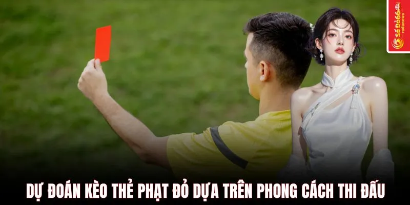 Dự đoán kèo thẻ phạt đỏ dựa trên phong cách thi đấu