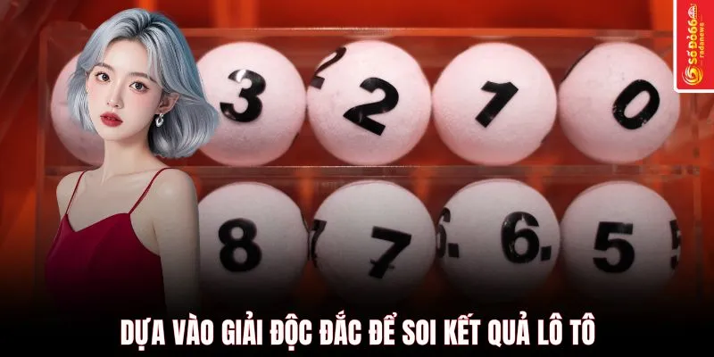 Dựa vào giải độc đắc để soi kết quả lô tô