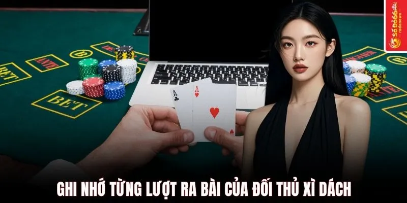 Ghi nhớ từng lượt ra bài của đối thủ Xì dách