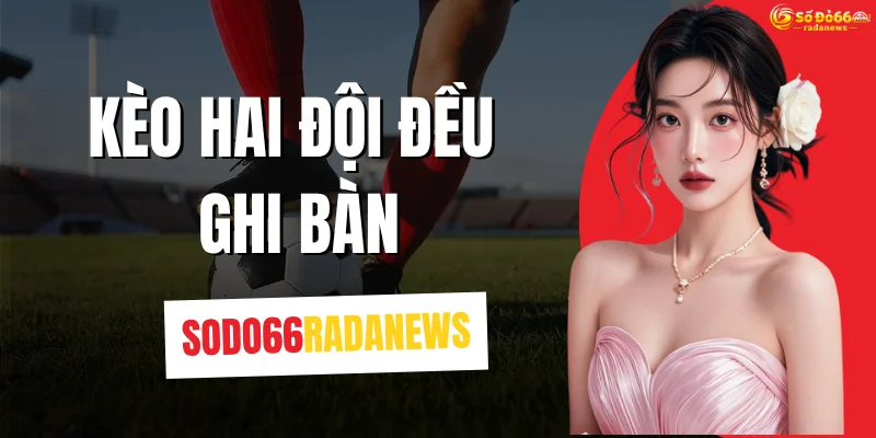 Kèo Hai Đội Đều Ghi Bàn