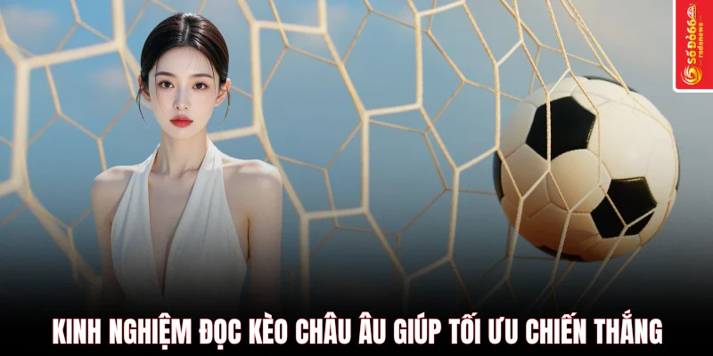 Kinh nghiệm đọc kèo châu Âu giúp tối ưu chiến thắng