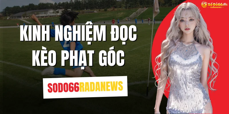 Kinh Nghiệm Đọc Kèo Phạt Góc
