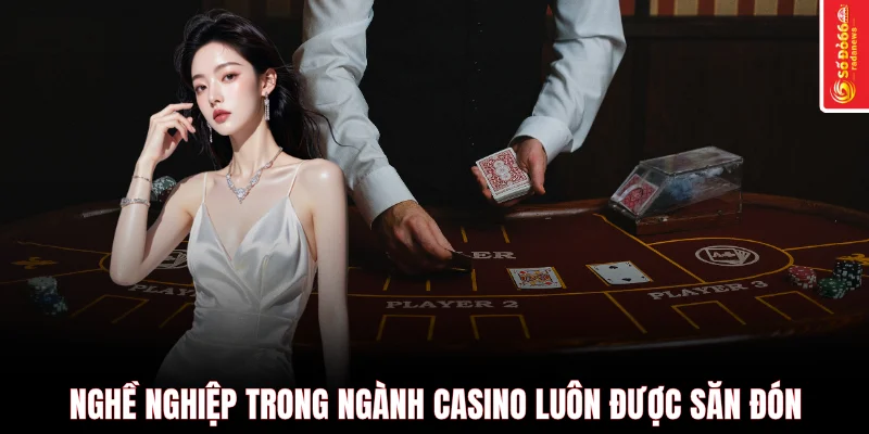 Nghề nghiệp trong ngành casino luôn được săn đón
