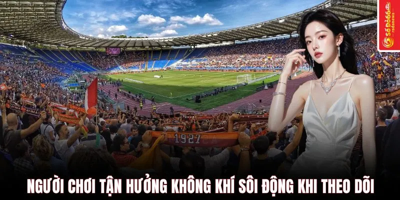 Người chơi tận hưởng không khí sôi động khi theo dõi