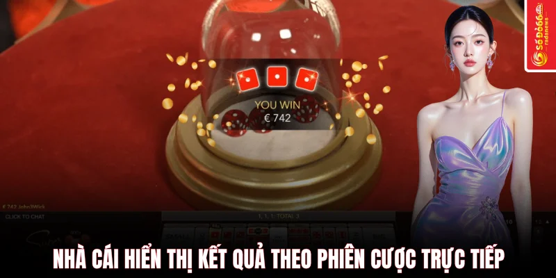 Nhà cái hiển thị kết quả theo phiên cược trực tiếp