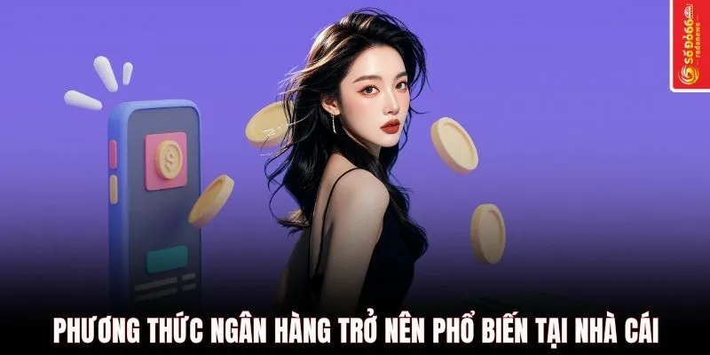 Phương thức ngân hàng trở nên phổ biến tại nhà cái