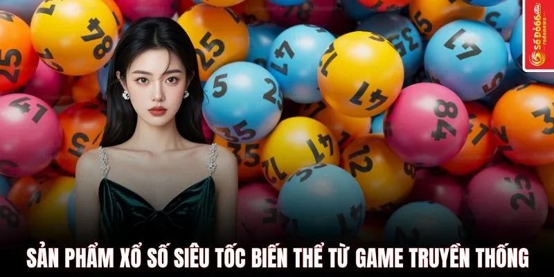 Sản phẩm xổ số siêu tốc biến thể từ game truyền thống