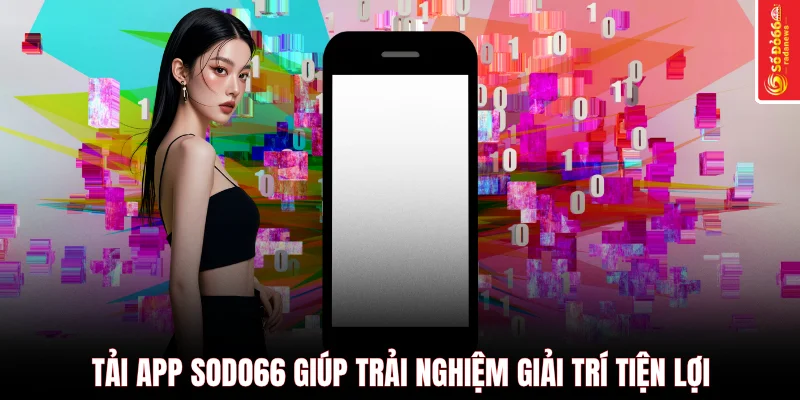 Tải app SODO66 giúp trải nghiệm giải trí tiện lợi