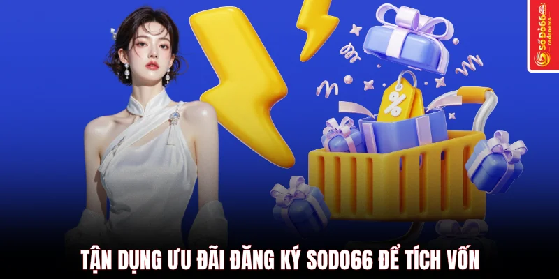 Tận dụng ưu đãi đăng ký SODO66 để tích vốn