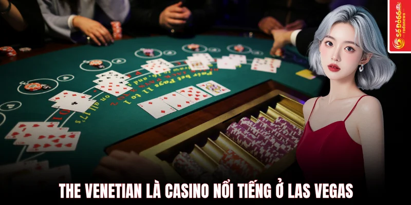 The Venetian là casino nổi tiếng ở Las Vegas