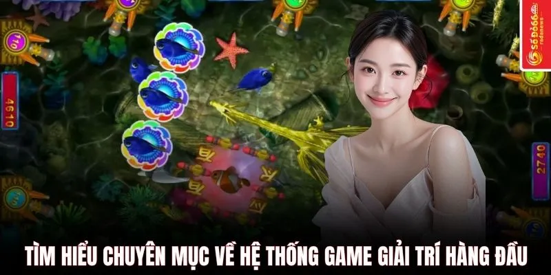 Tìm hiểu chuyên mục về hệ thống game giải trí hàng đầu