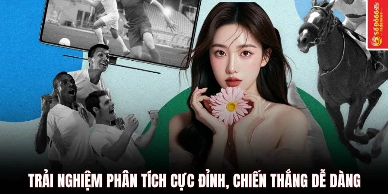 Trải nghiệm phân tích cực đỉnh, chiến thắng dễ dàng